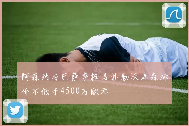 阿森纳与巴萨争抢马扎勒沃库森标价不低于4500万欧元