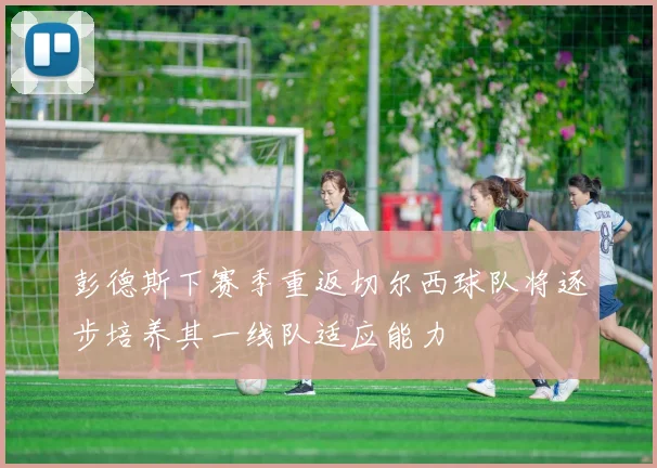 彭德斯下赛季重返切尔西球队将逐步培养其一线队适应能力