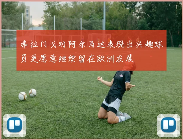 弗拉门戈对阿尔马达表现出兴趣球员更愿意继续留在欧洲发展