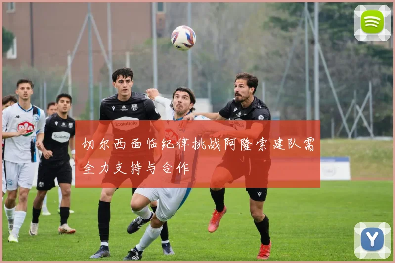 切尔西面临纪律挑战阿隆索建队需全力支持与合作