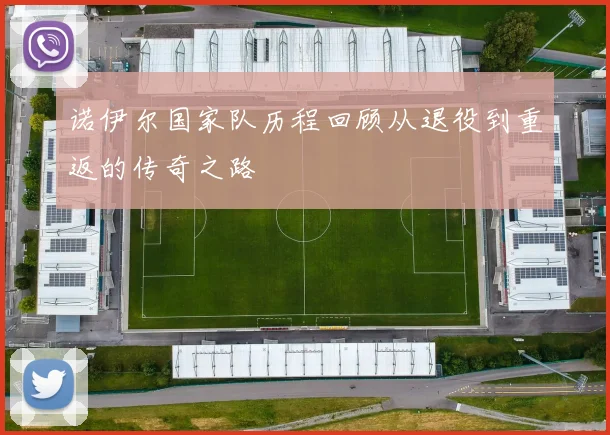 诺伊尔国家队历程回顾从退役到重返的传奇之路